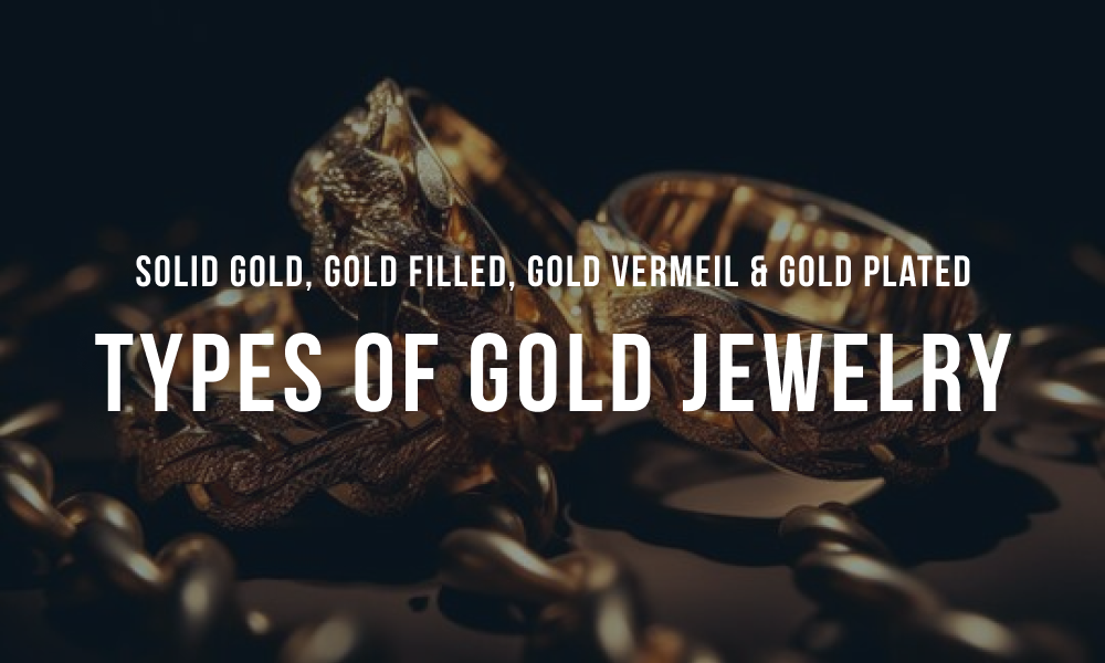 Types of Gold Jewelry Explained: Plated, Vermeil, Filled, & Solid Gold